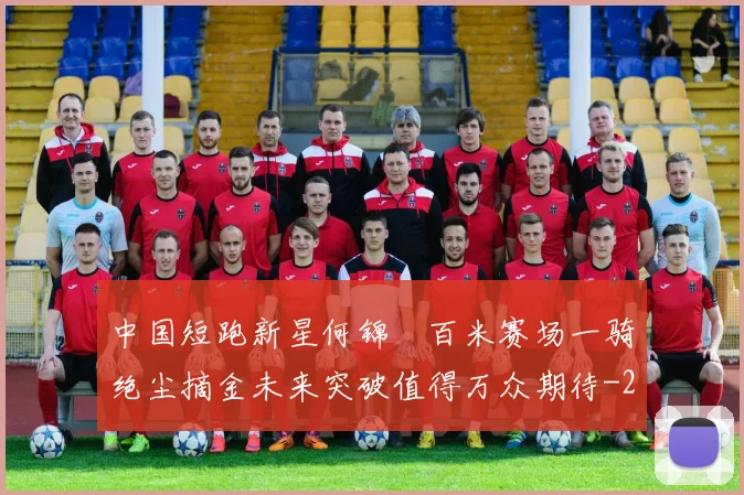 中国短跑新星何锦櫶百米赛场一骑绝尘摘金未来突破值得万众期待