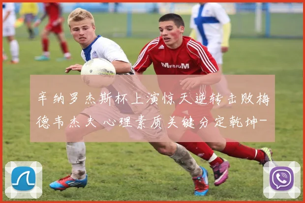 辛纳罗杰斯杯上演惊天逆转击败梅德韦杰夫 心理素质关键分定乾坤