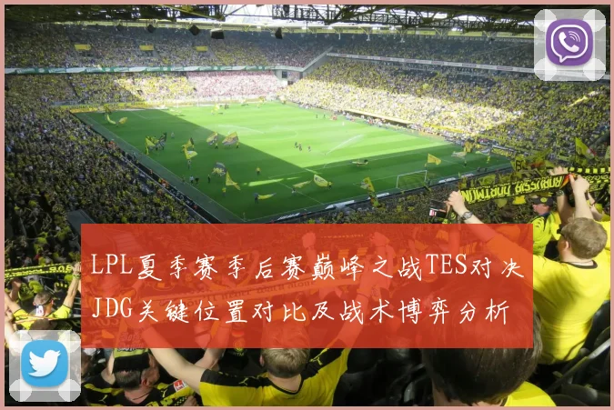 LPL夏季赛季后赛巅峰之战TES对决JDG关键位置对比及战术博弈分析
