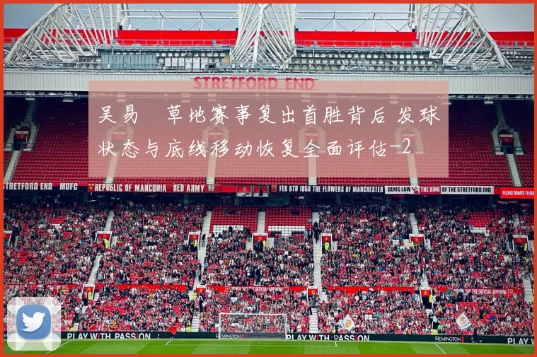吴易昺草地赛事复出首胜背后 发球状态与底线移动恢复全面评估