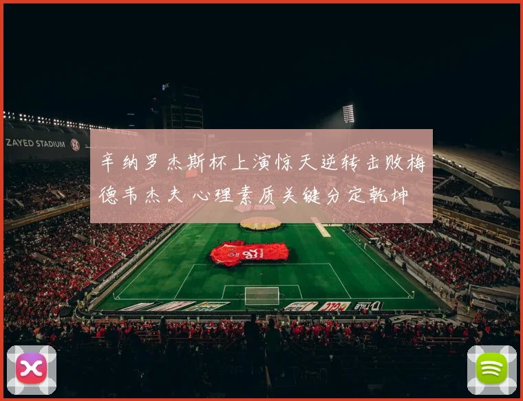 辛纳罗杰斯杯上演惊天逆转击败梅德韦杰夫 心理素质关键分定乾坤